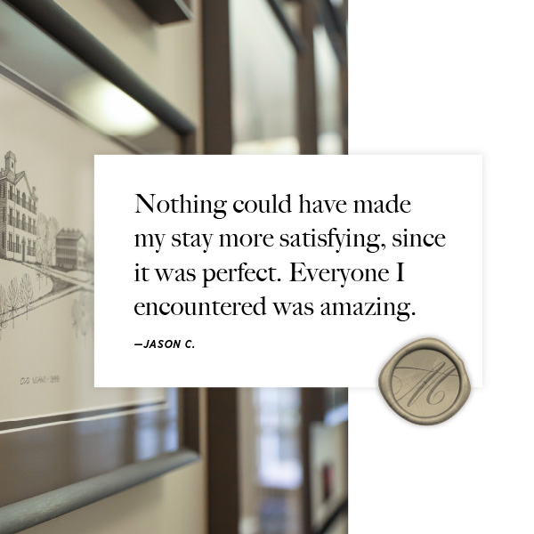 A Marcum Hotel testimonial by Jason that says, "Nothing could have made my stay more satisfying, since it was perfect. Everyone I encountered was amazing."